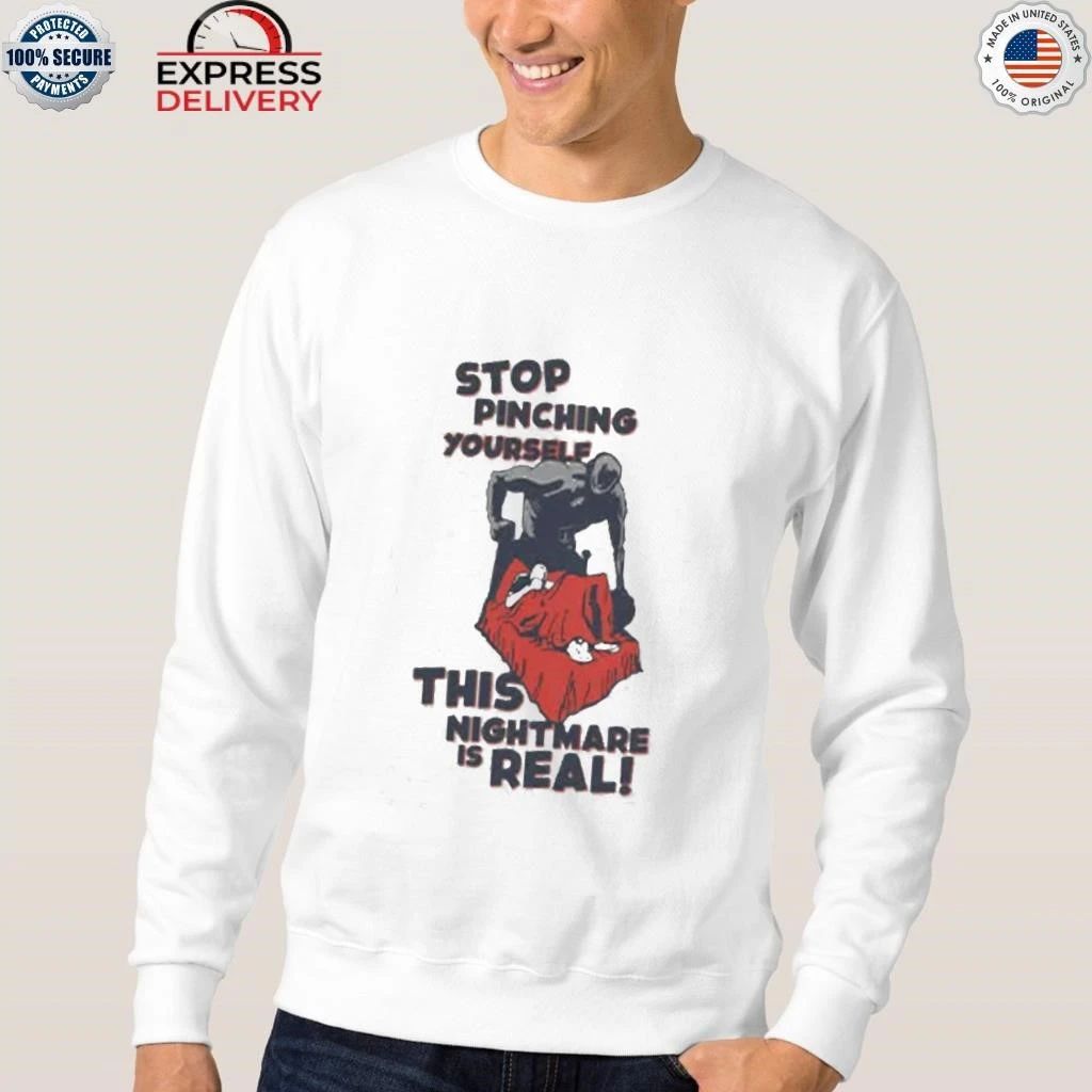 Stop Pinching Yourself This Nightmare Is Real Shirt