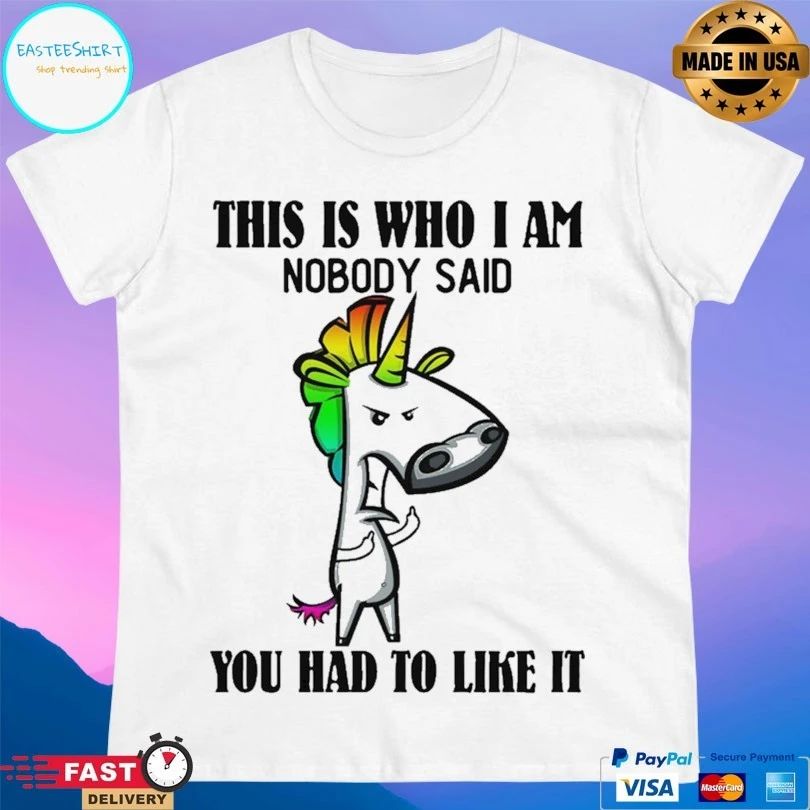Unicorn This Is Who I Am Nobody Said You Had To Like It T-shirt