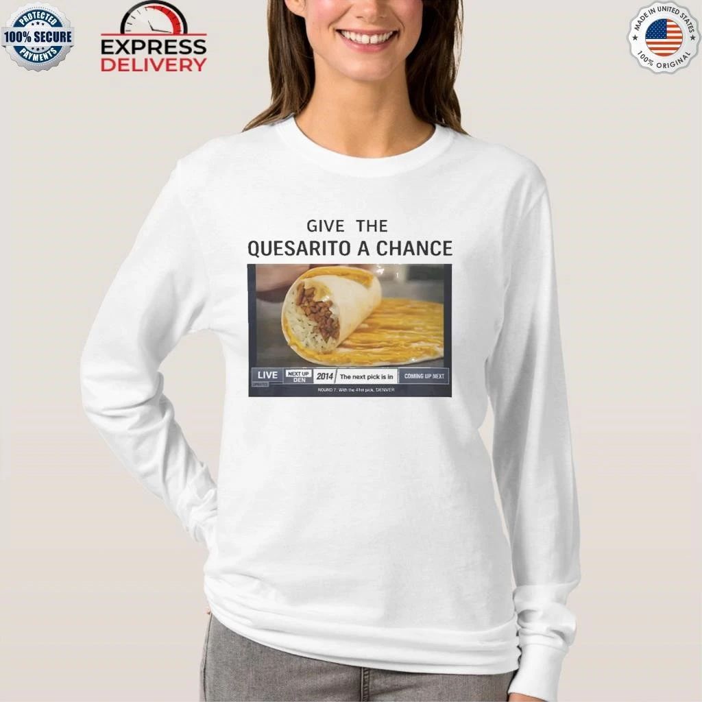 Give The Quesarito A Chance Shirt