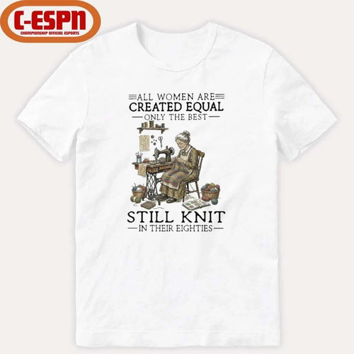 All Women Are Created Equal Only The Best Still Knit In Their Eighties Shirt