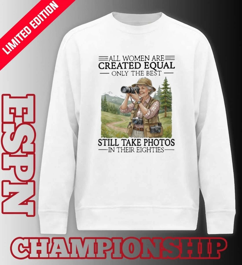 All Women Are Created Equal Only The Best Still Take Photos In Their Eighties Shirt