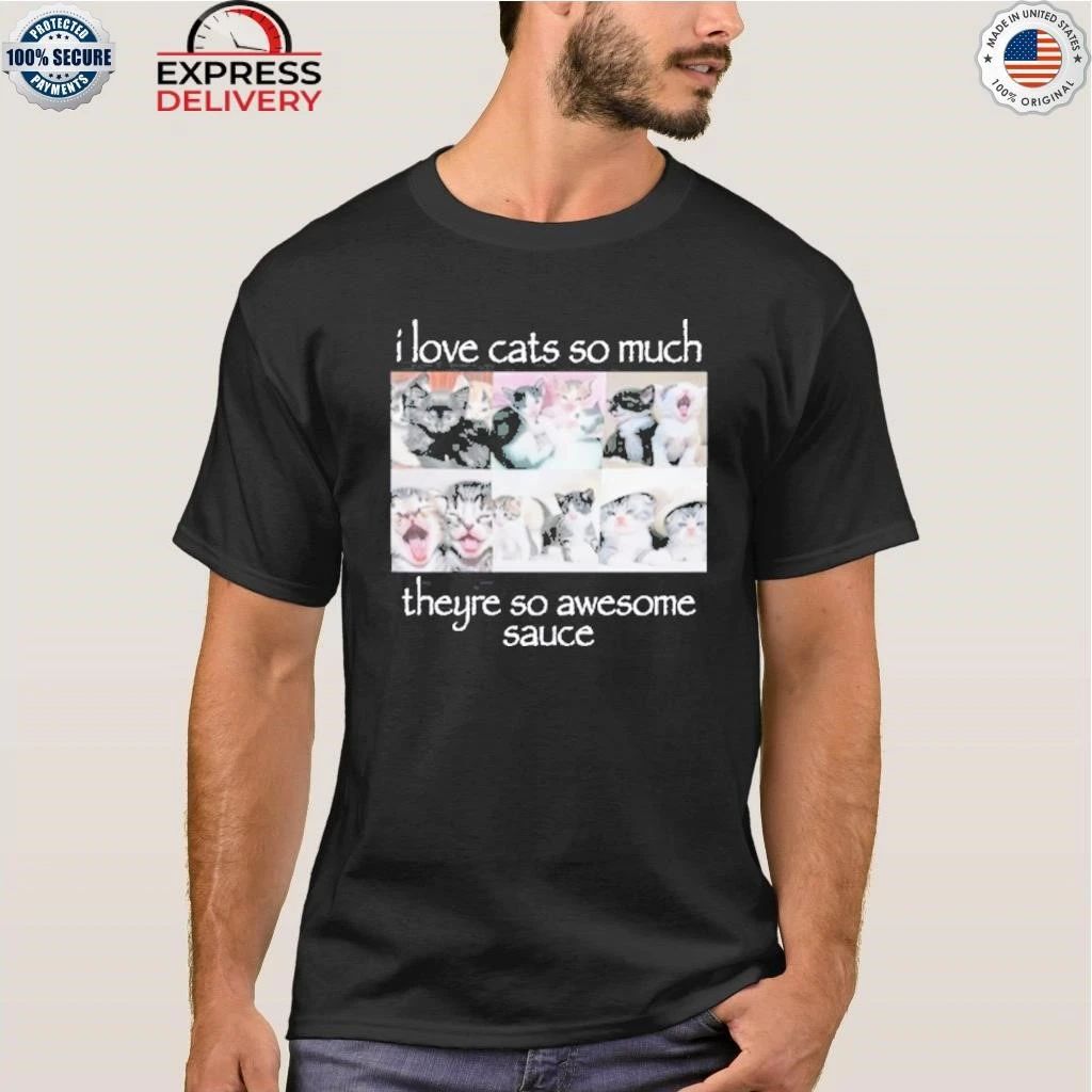 I Love Cats So Much They’re So Awesome Sauce Shirt