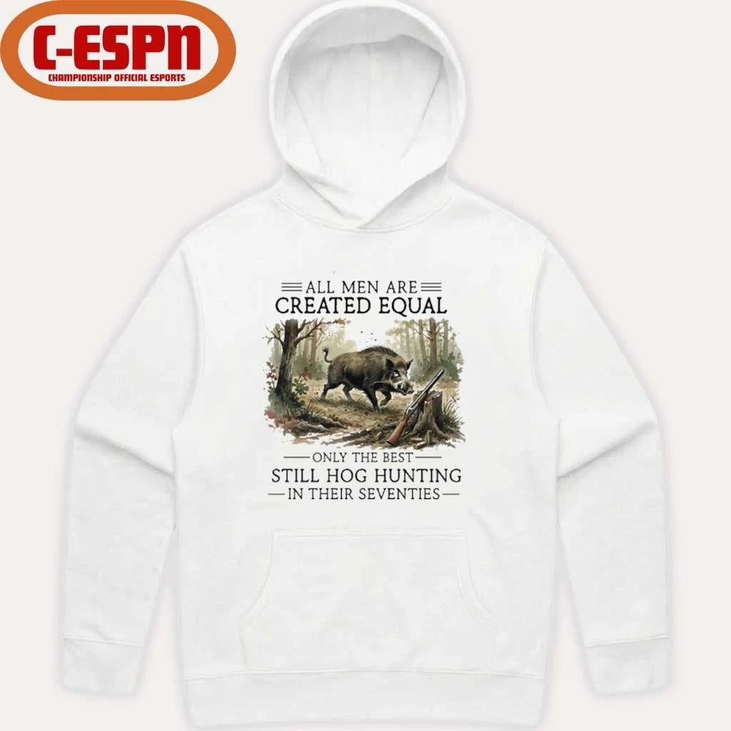 All Men Are Created Equal Only The Best Still Hog Hunting In Their Seventies Shirt
