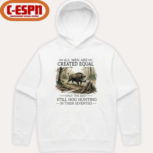 All Men Are Created Equal Only The Best Still Hog Hunting In Their Seventies Shirt