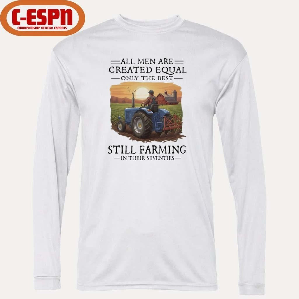 All Men Are Created Equal Only The Best Still Farming In Their Seventies Shirt