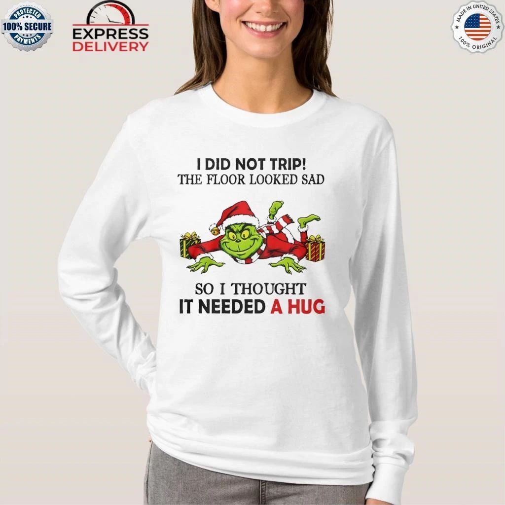 Grinch I Did Not Trip The Floor Looked Sad So I Thought It Need A Hug Christmas Shirt