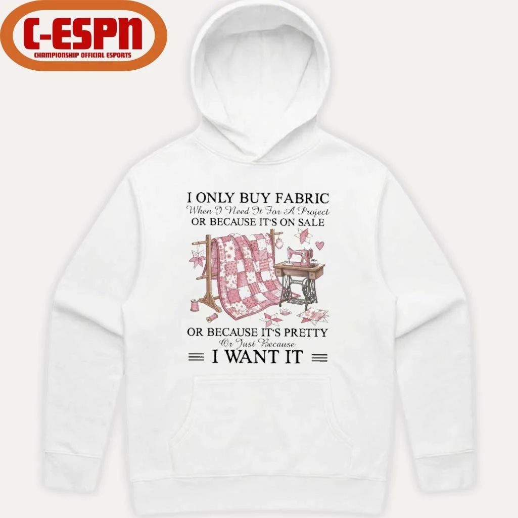 I Only Buy Fabric When I Need It for a Project Or Because It’s on Sale or Because It’s Pretty Or Just Because I Want It Classic T-Shirt