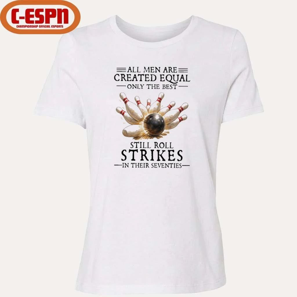 All Men Are Created Equal Only The Best Still Roll Strikes In Their Seventies Shirt