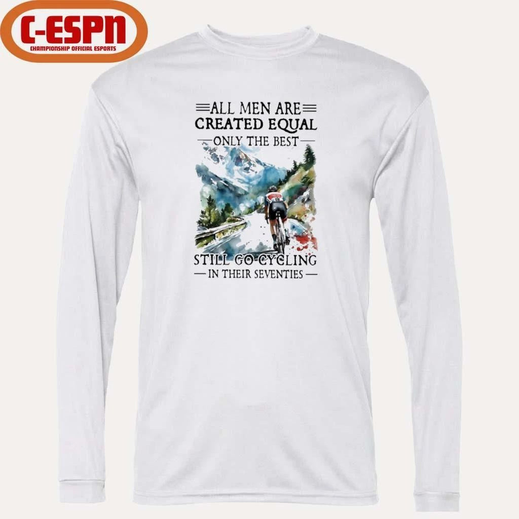 All Men Are Created Equal Only The Best Still Go Cycling In Their Seventies Shirt