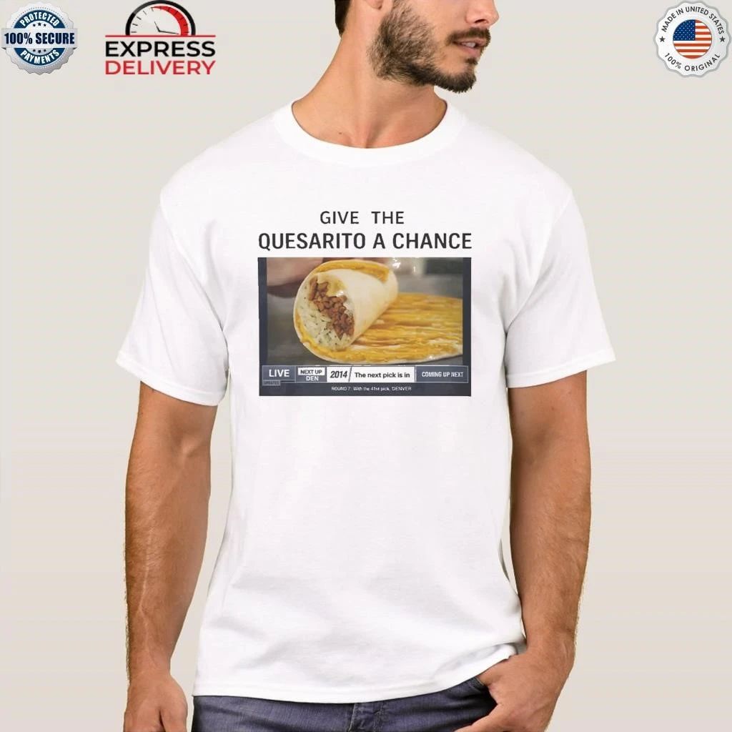 Give The Quesarito A Chance Shirt