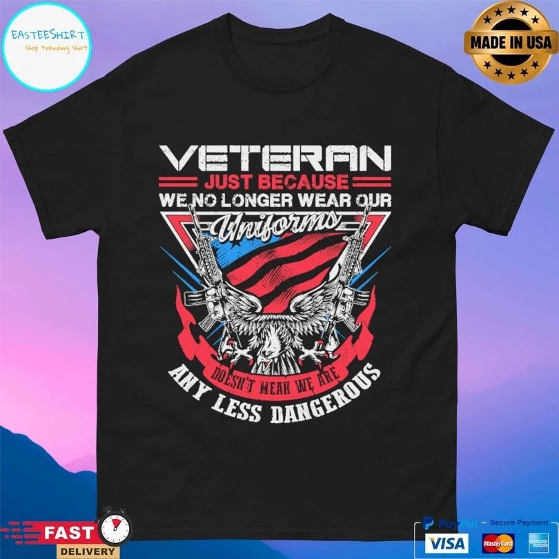 Veteran Just Because We No Longer Wear Our Uniforms Doesn’t Mean We Are Any Less Dangerous T-shirt