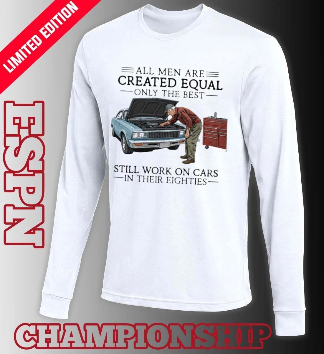 All Men Are Created Equal Only the Best Still Work on Cars in Their Eighties Shirt