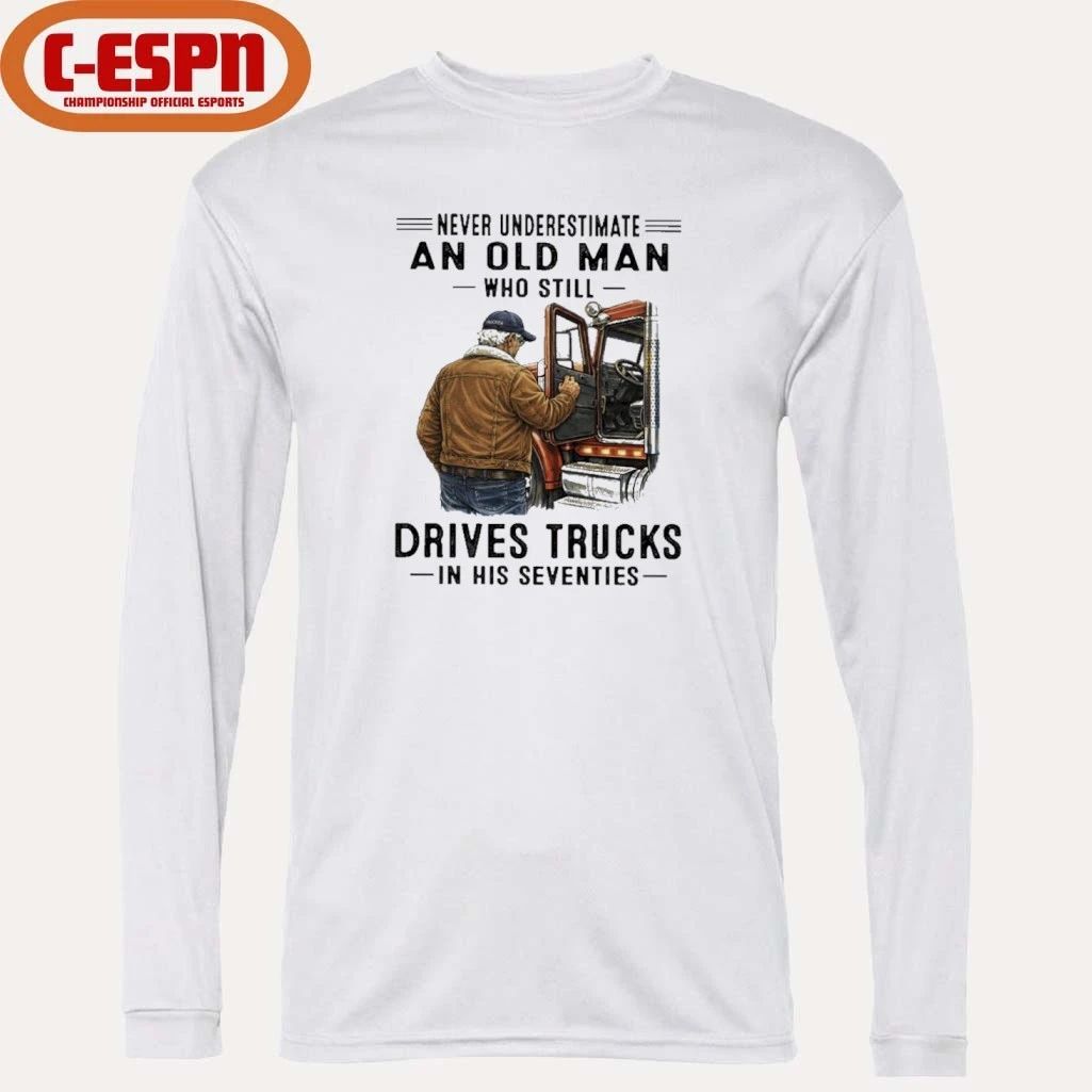 Never Underestimate An Old Man Who Still Drives Trucks In His Seventies Shirt
