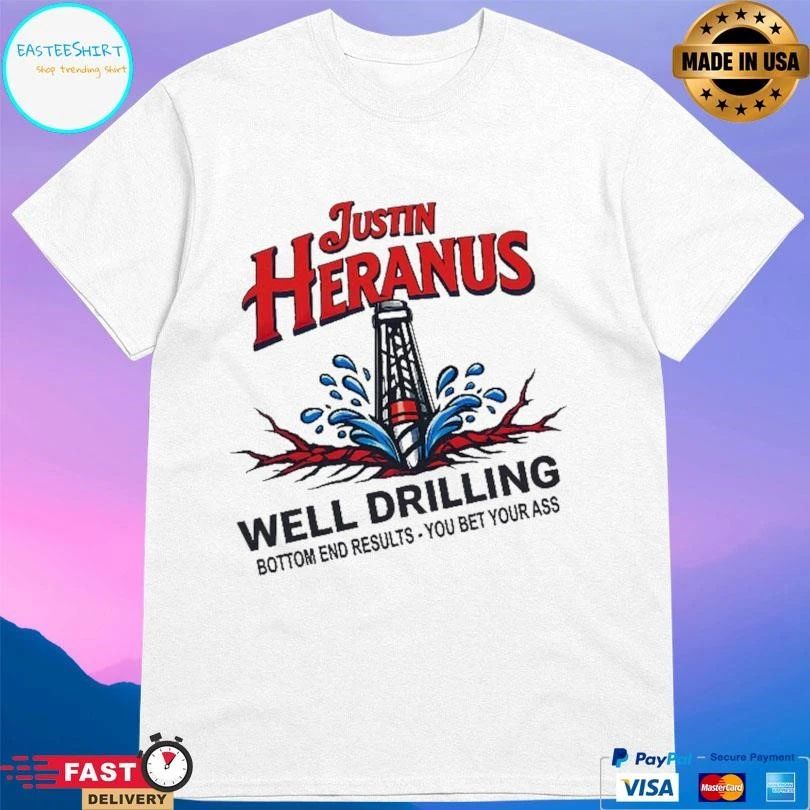 Justin Heranus Well Drilling Bottom End Results You Bet Your Ass T-shirts