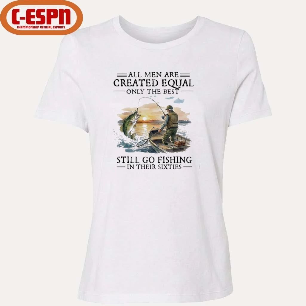 All Men Are Created Equal Only The Best Still Go Fishing In Their 60s T-Shirt