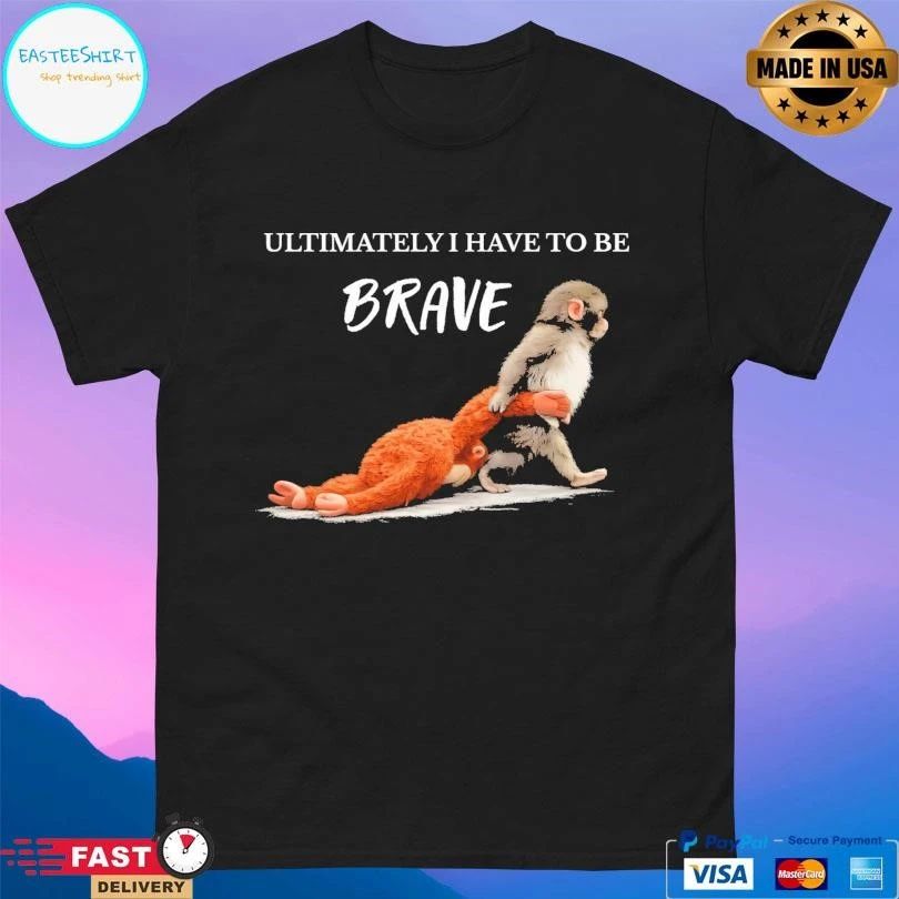 Ultimately I Have To Be Brave Punch The Monkey T-shirts