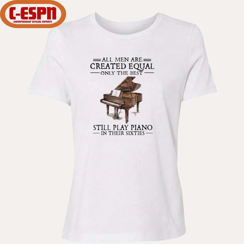 All Men Are Created Equal Only The Best Still Play Piano In Their 60s T-Shirt