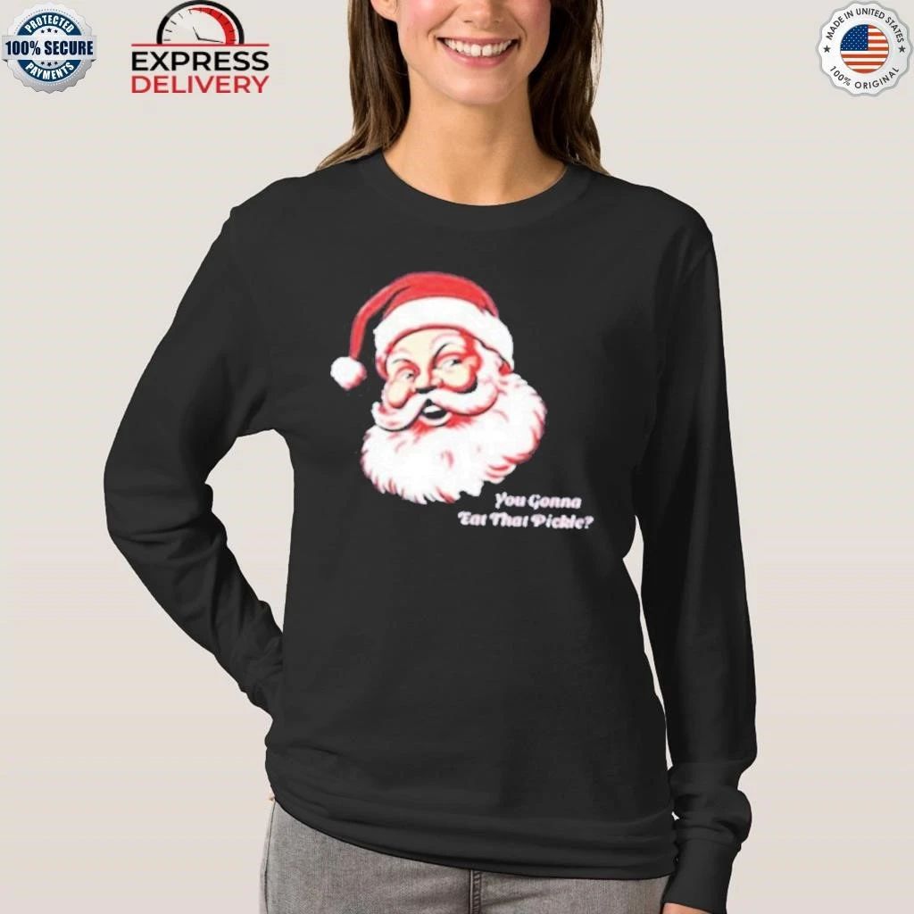 Santa You Gonna Eat That Pickle Christmas Shirt
