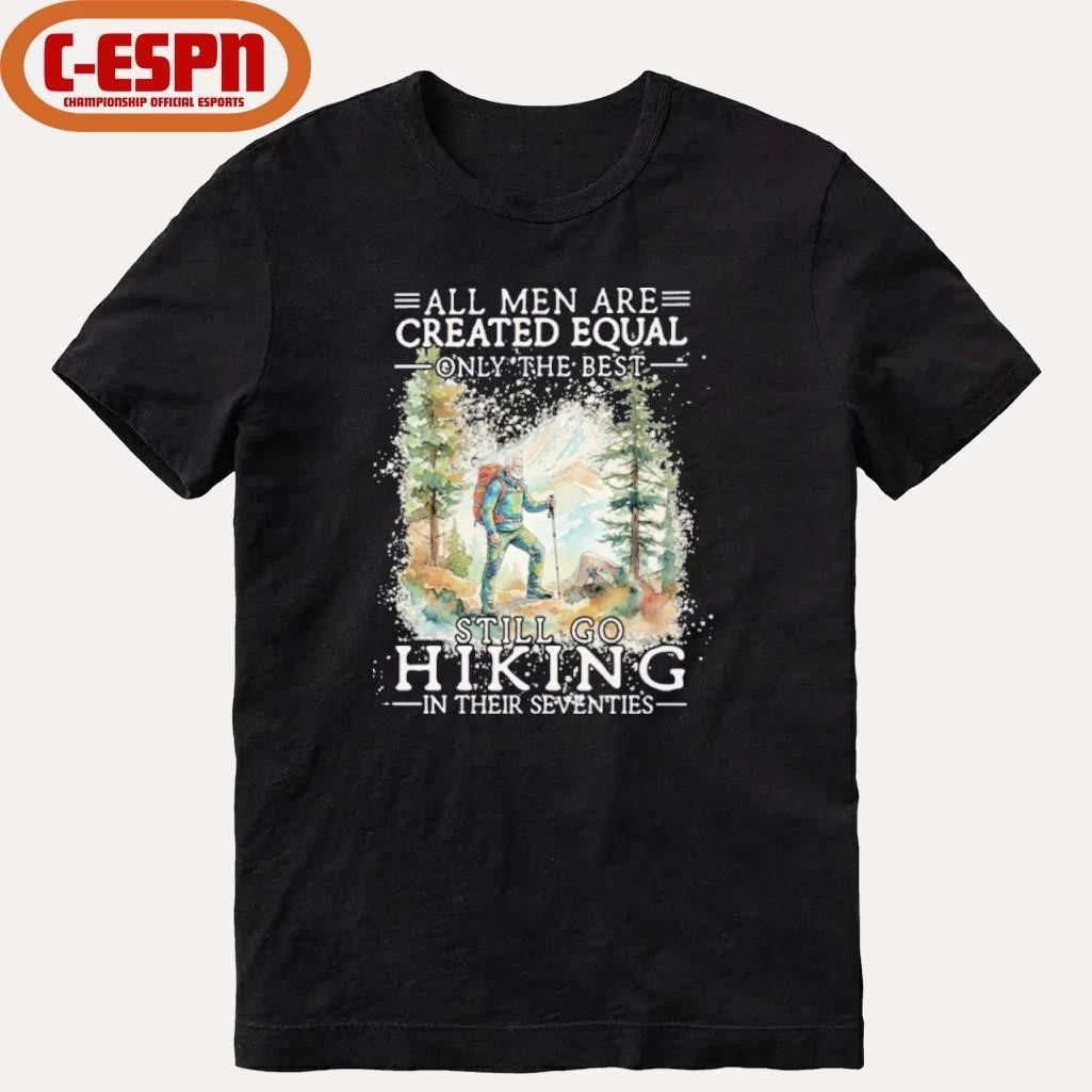 All Men Are Created Equal Only The Best Still Go Hiking In Their Seventies Shirt