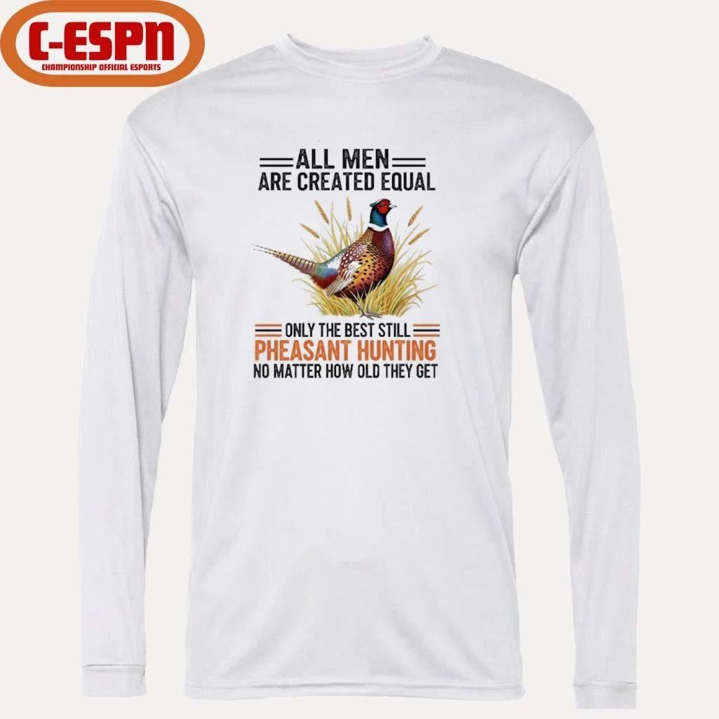 All Men Are Created Equal, Only The Best Still Pheasant Hunting No Matter How Old They Get Shirt
