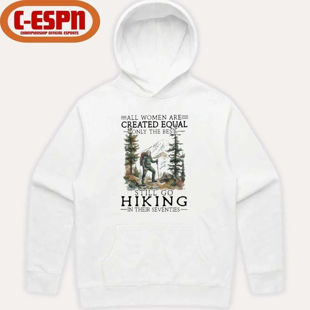 Vintage All Women Are Created Equal Only The Best Still Go Hiking In Their 70s Shirt