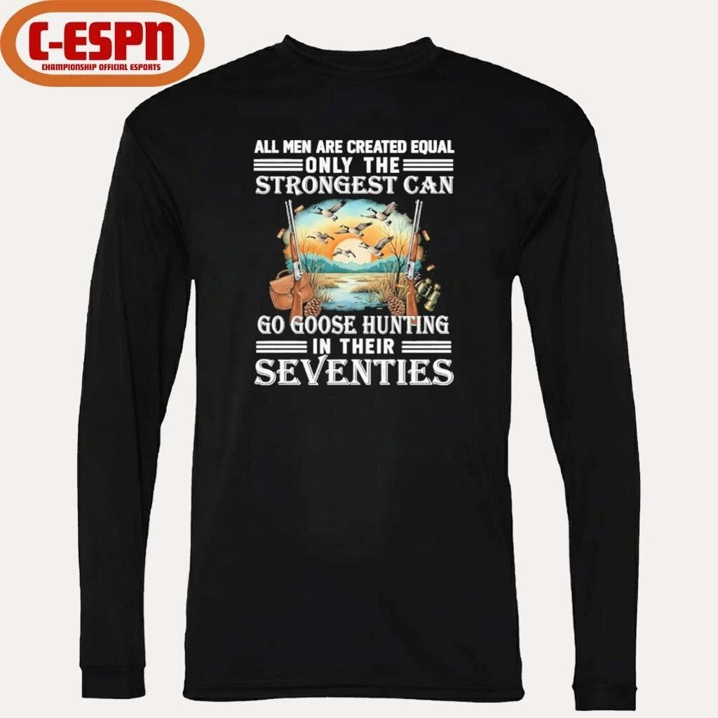 All Men Are Equal Only The Strongest Can Go Goose Hunting In Their Seventies Shirt