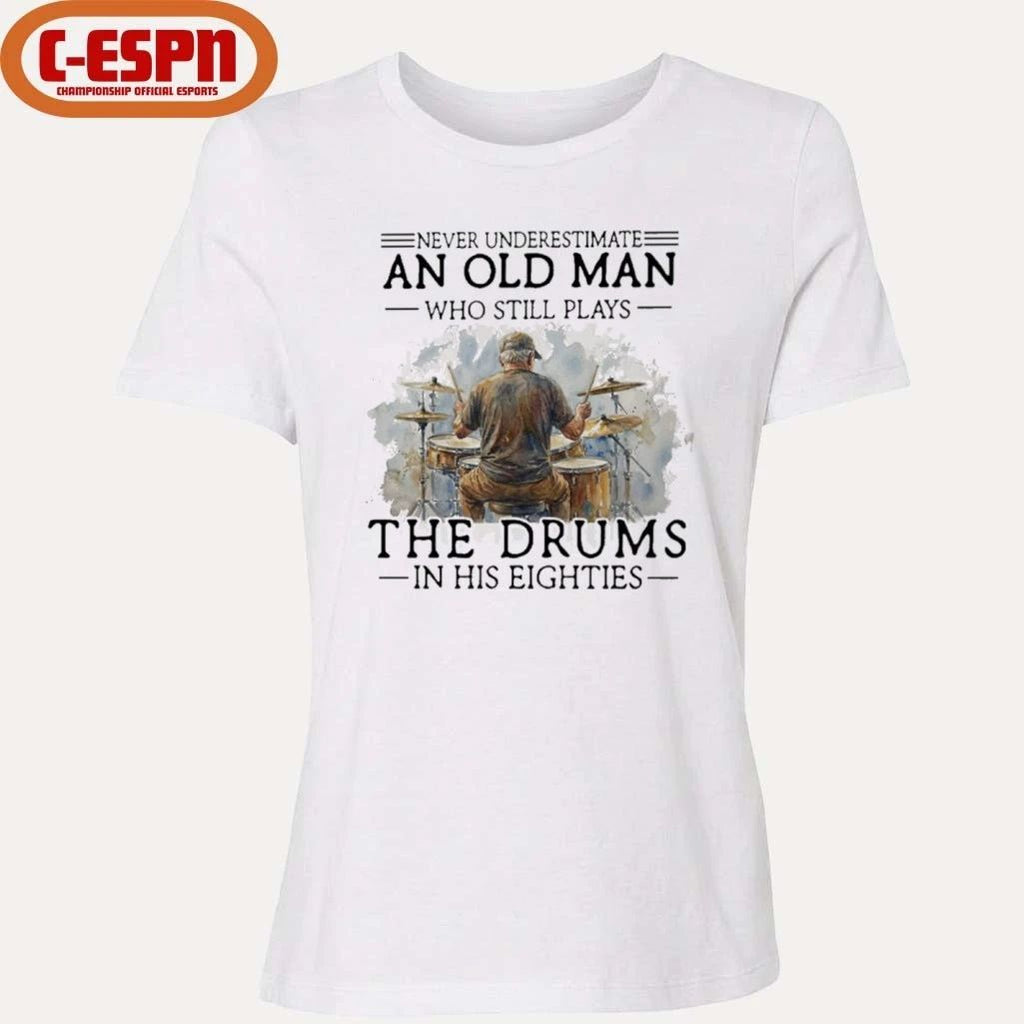 Never Underestimate An Old MAn Who Still Play The Drums In His Eighties Shirt