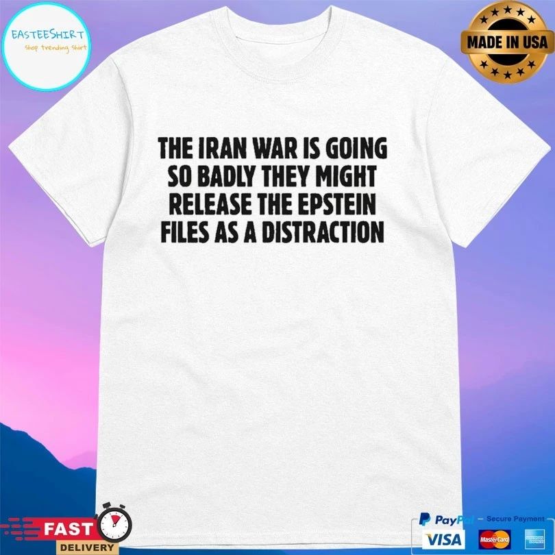 The Iran War Is Going So Badly They Might Release The Epstein Files As A Distraction T-shirts