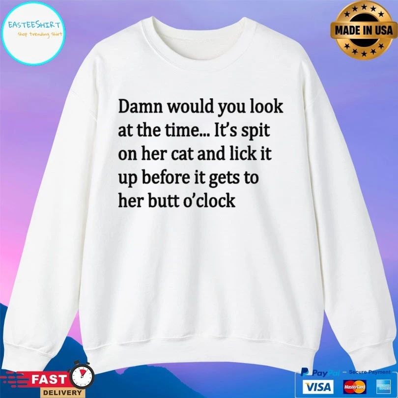 Damn Would You Look At The Time It’s Spit On Her Cat And Lick It Up Before It Gets To Her Butt O’clock T-shirt