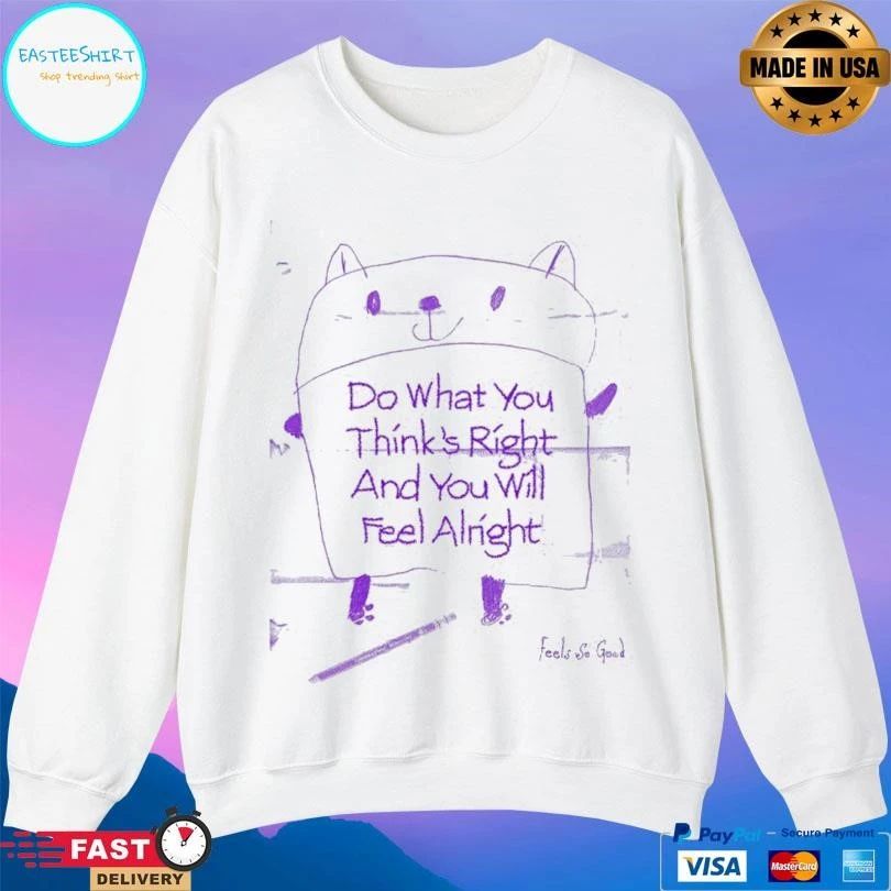 Do What You Think’s Right And You Will Feel Alright T-shirts
