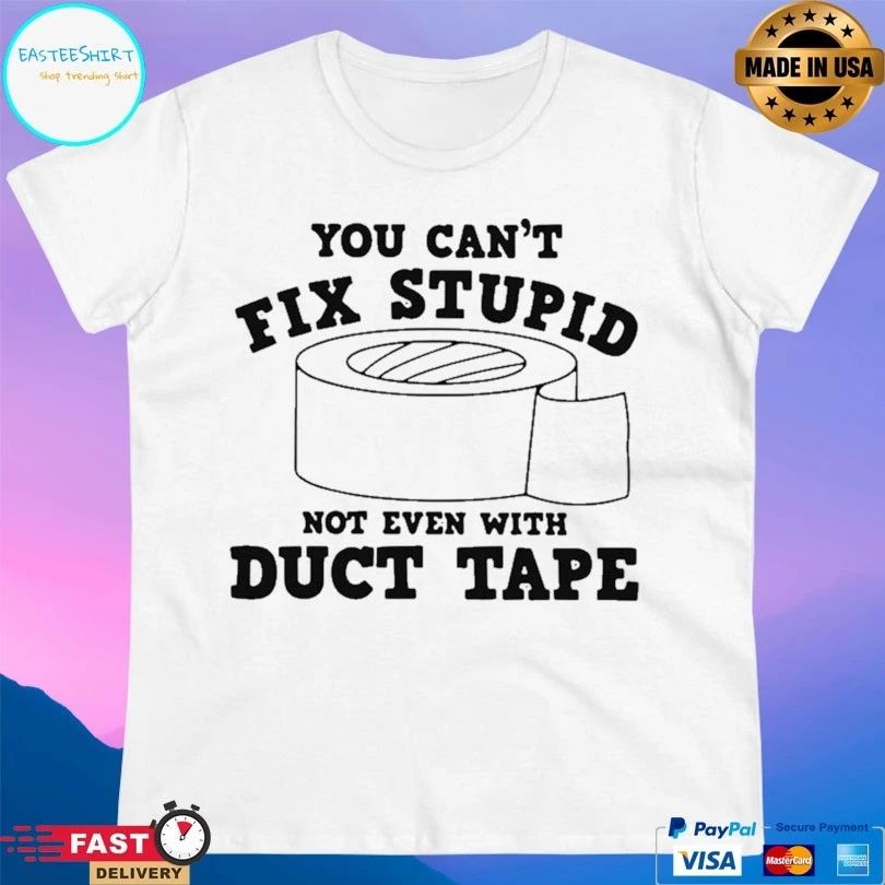 You Can’t Fix Stupid Not Even With Duct Tape T-shirt
