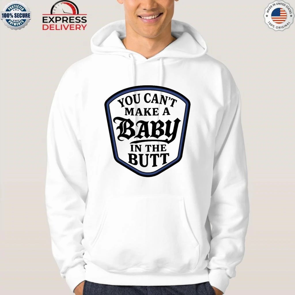 You Can’t Make A Baby In The Butt Shirt