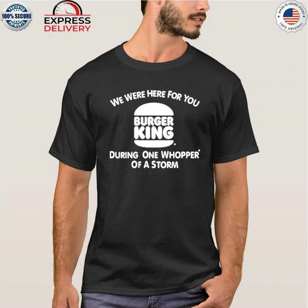 We Were Here For You Burger King Shirt