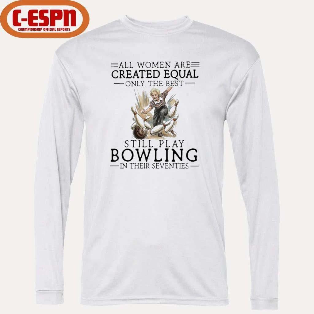 All Women Are Created Equal Only The Best Still Play Bowling In Their Seventies Shirt