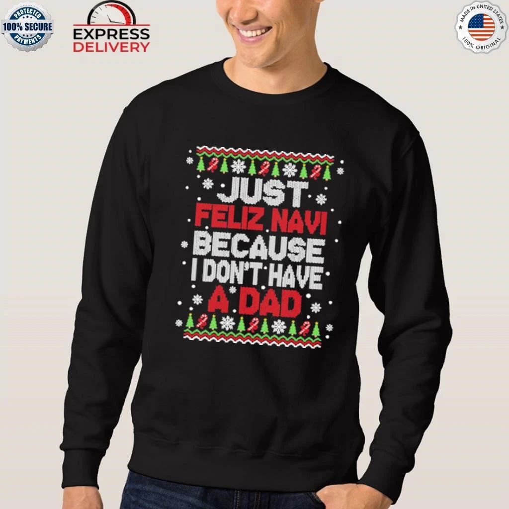 Just Feliz Navi Because I Don’t Have A Dad Christmas Shirt