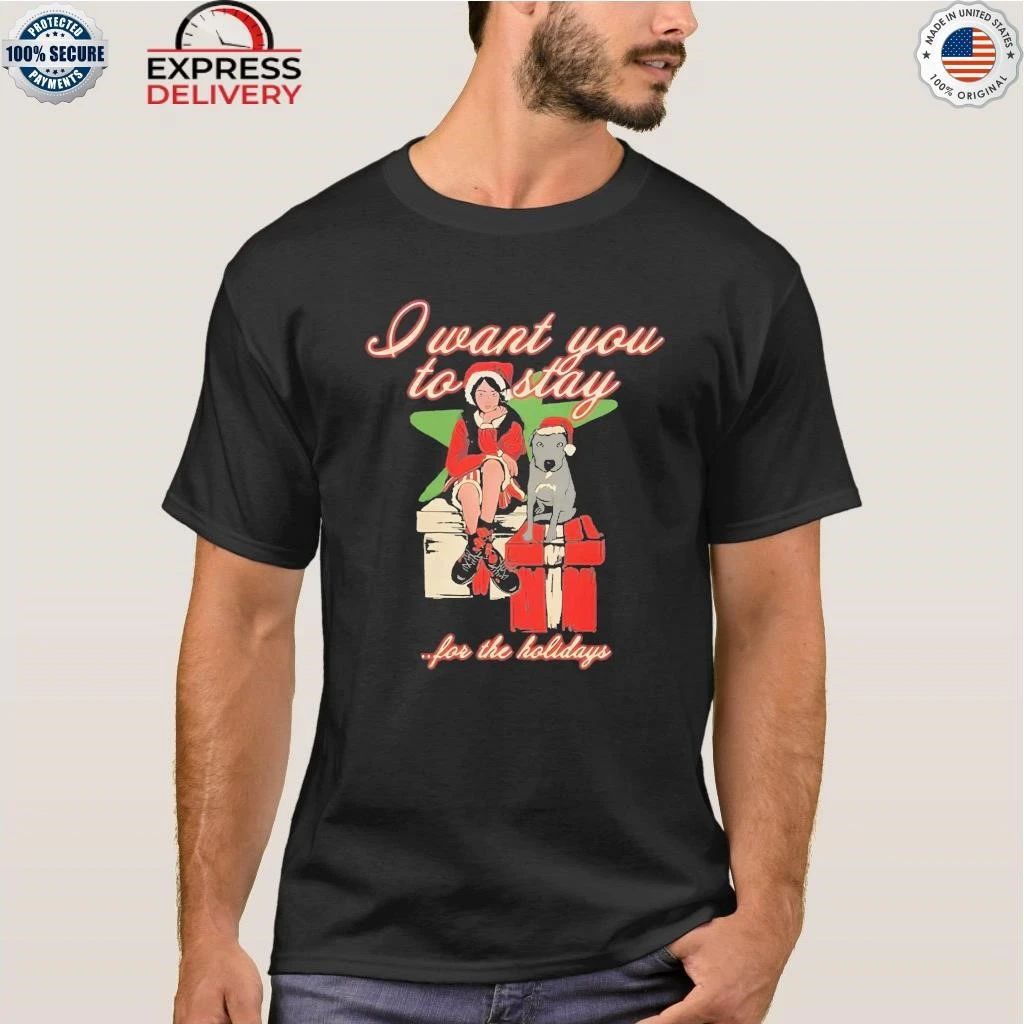 I Want You To Stay For The Holiday Shirt