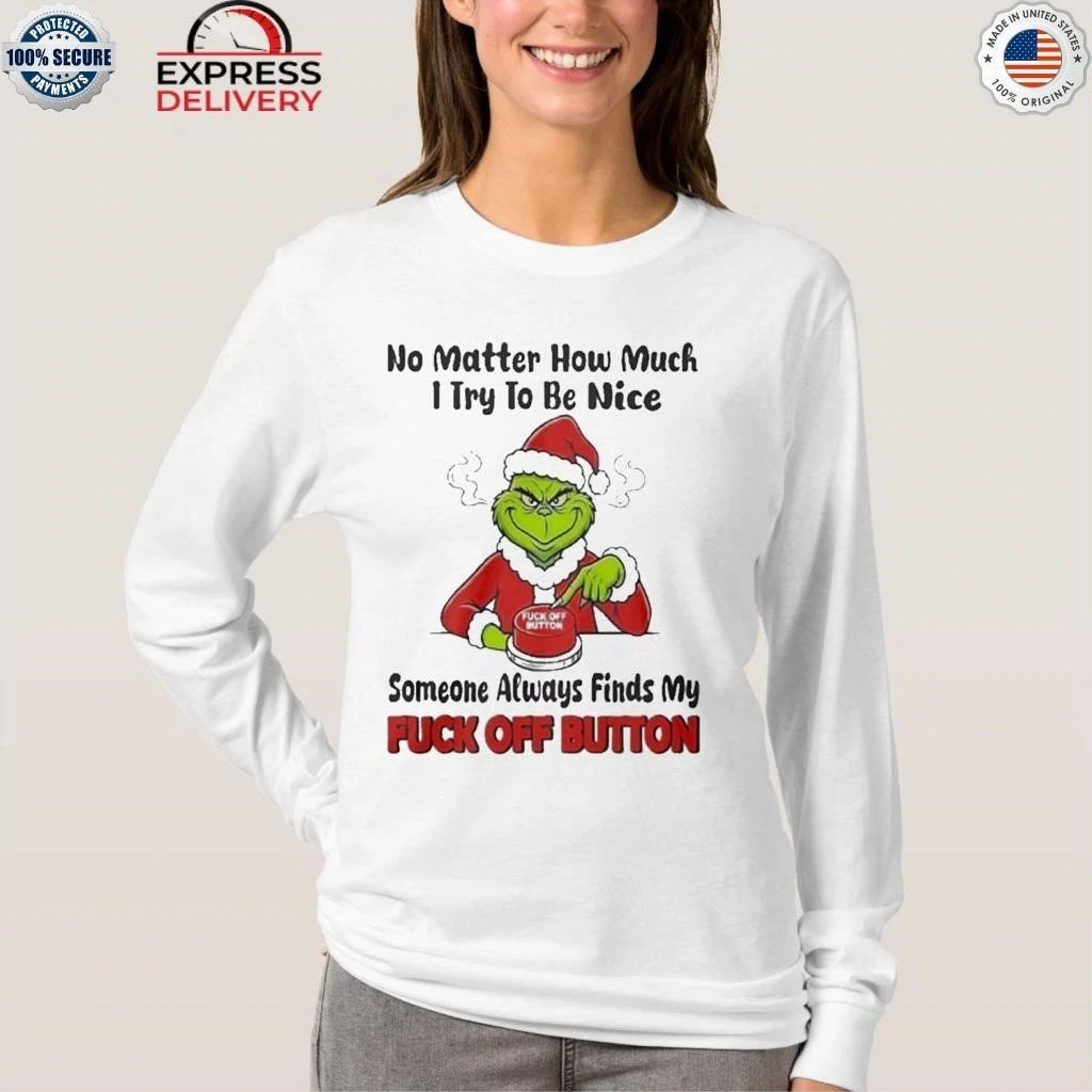 Grinch No Matter How Much I Try To Be Nice Someone Always Finds My Fuck Off Button Christmas Shirt