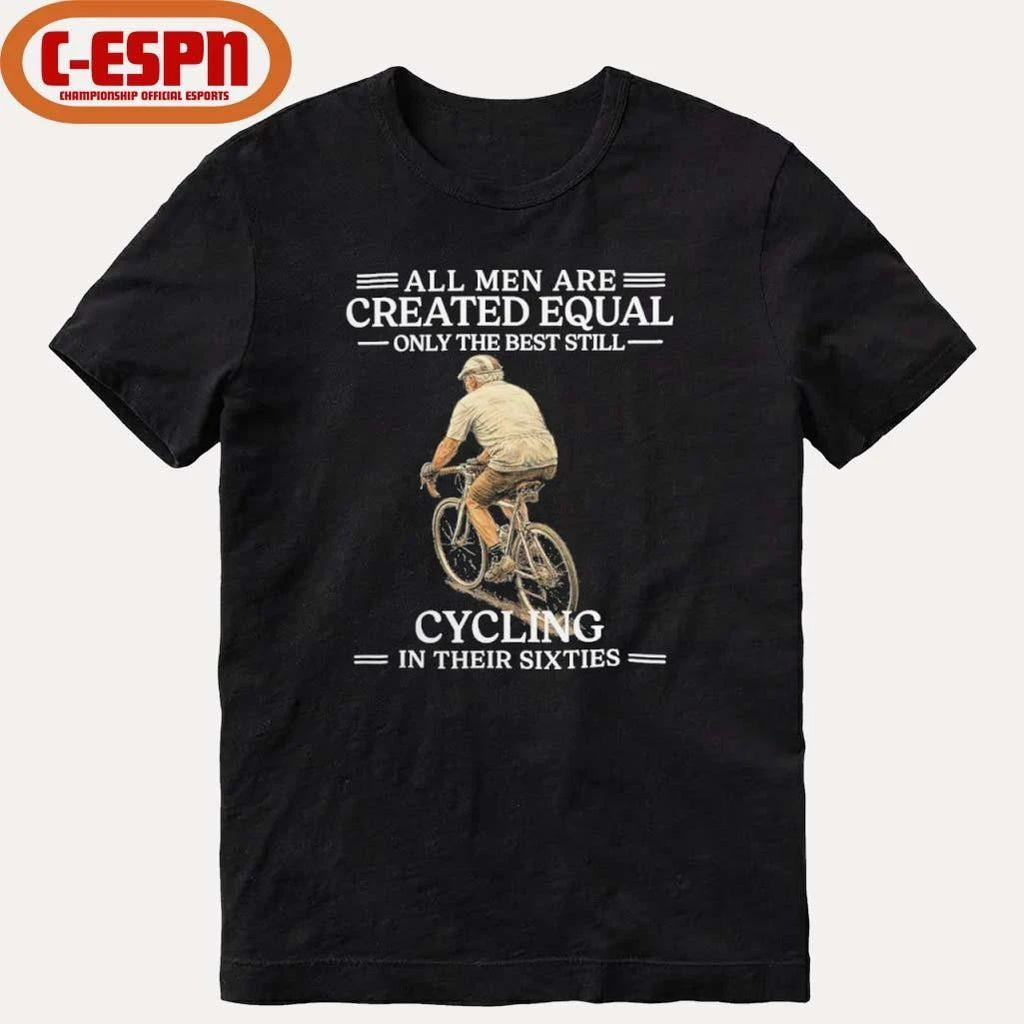 All Men are Created Equal Only The Best Still Cycling In Their Sixties Shirt