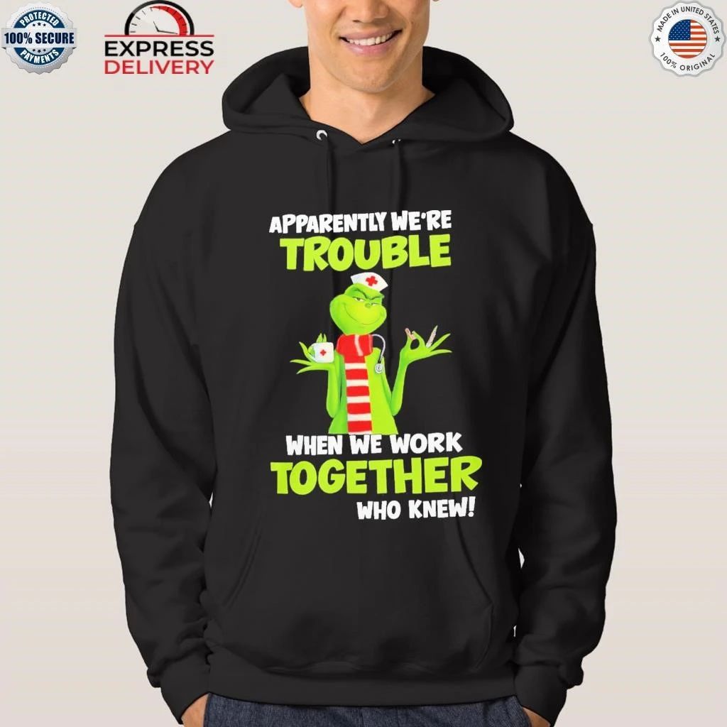 Grinch Nurse Apparently We’re Trouble Together Who Knew Shirt