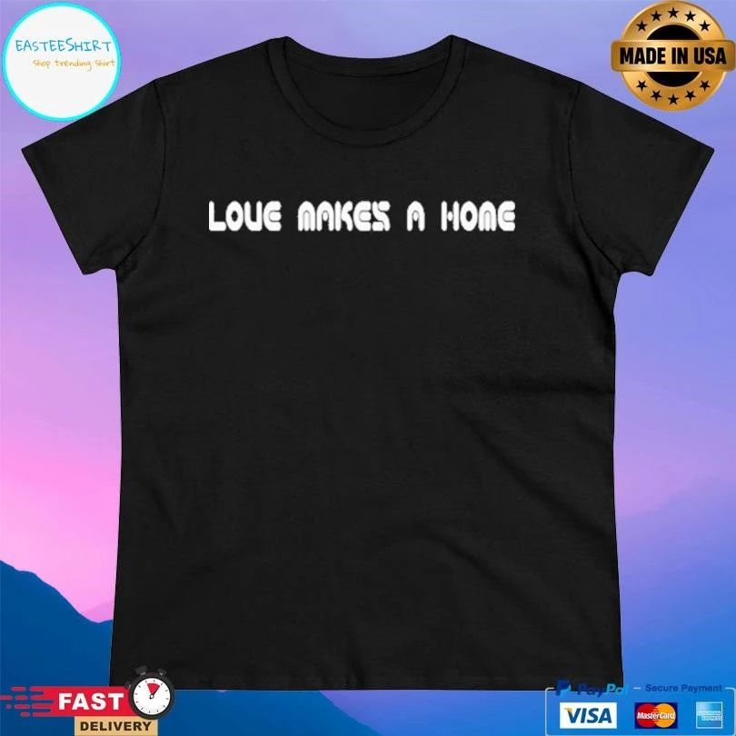 Love Makes A Home T-shirts