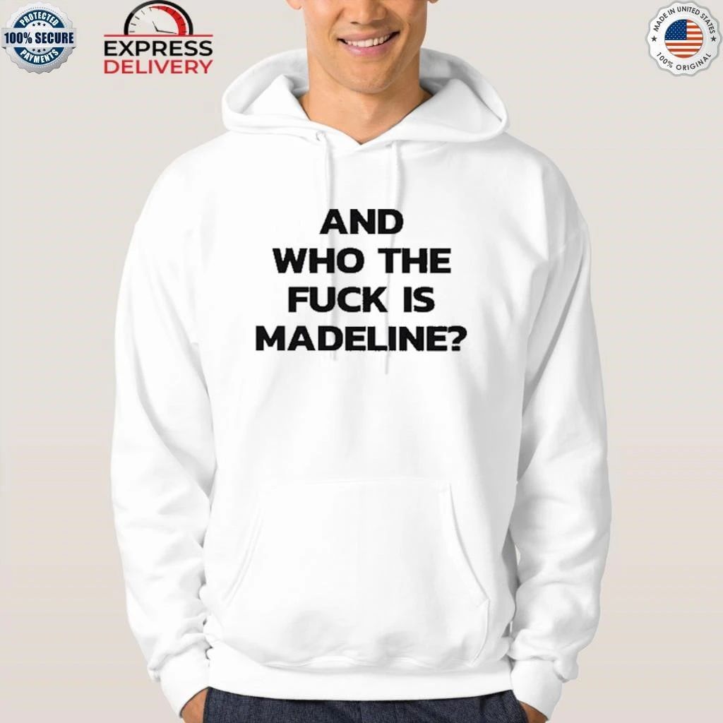 And Who The Fuck Is Madeline Shirt