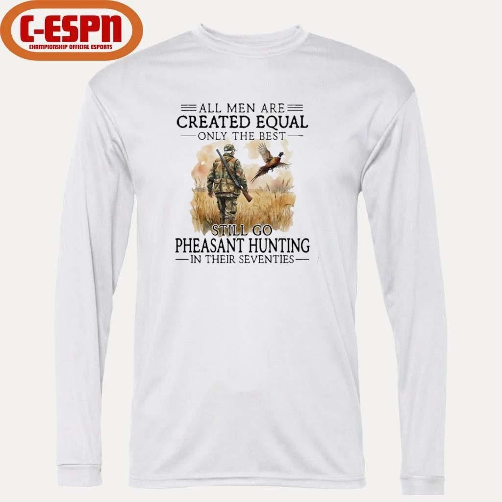 All Men Are Created Equal Only The Best Still Go Pheasant Hunting In Their Seventies T-Shirt