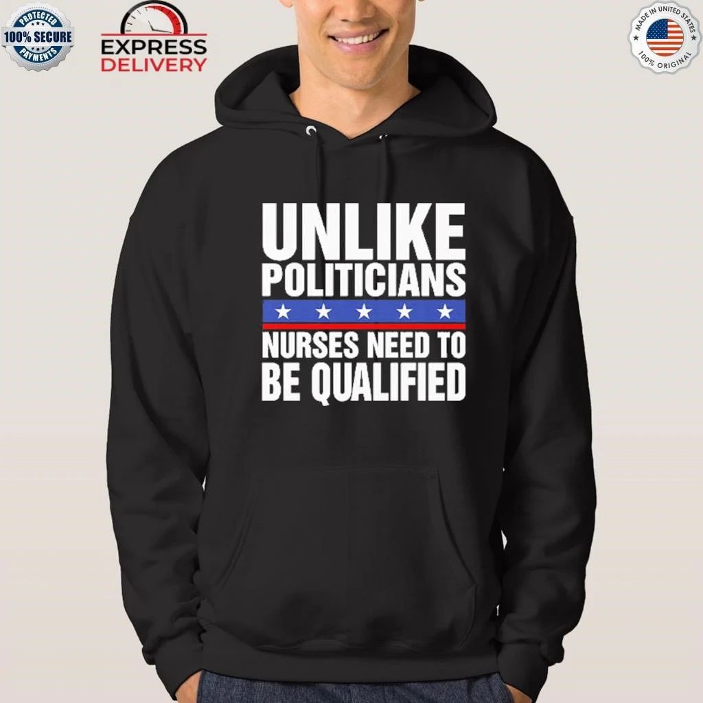 Unlike Politicians Nurses Need To Be Qualified Sarcasm Shirt