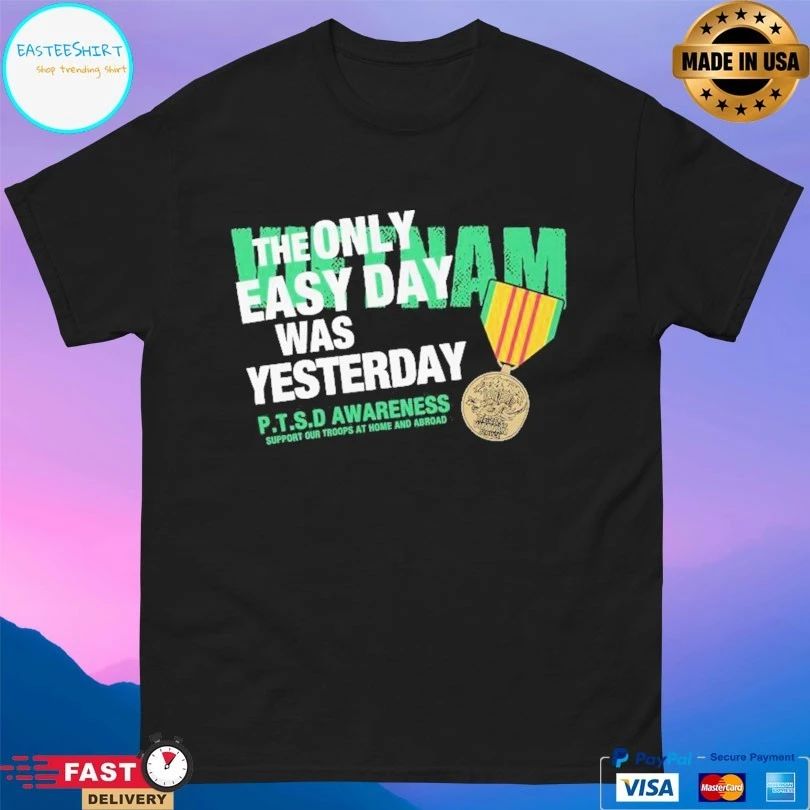 Vietnam The Only Easy Day Was Yesterday P.T.S.D Awareness Support Our Troops At Home And Abroad T-shirt