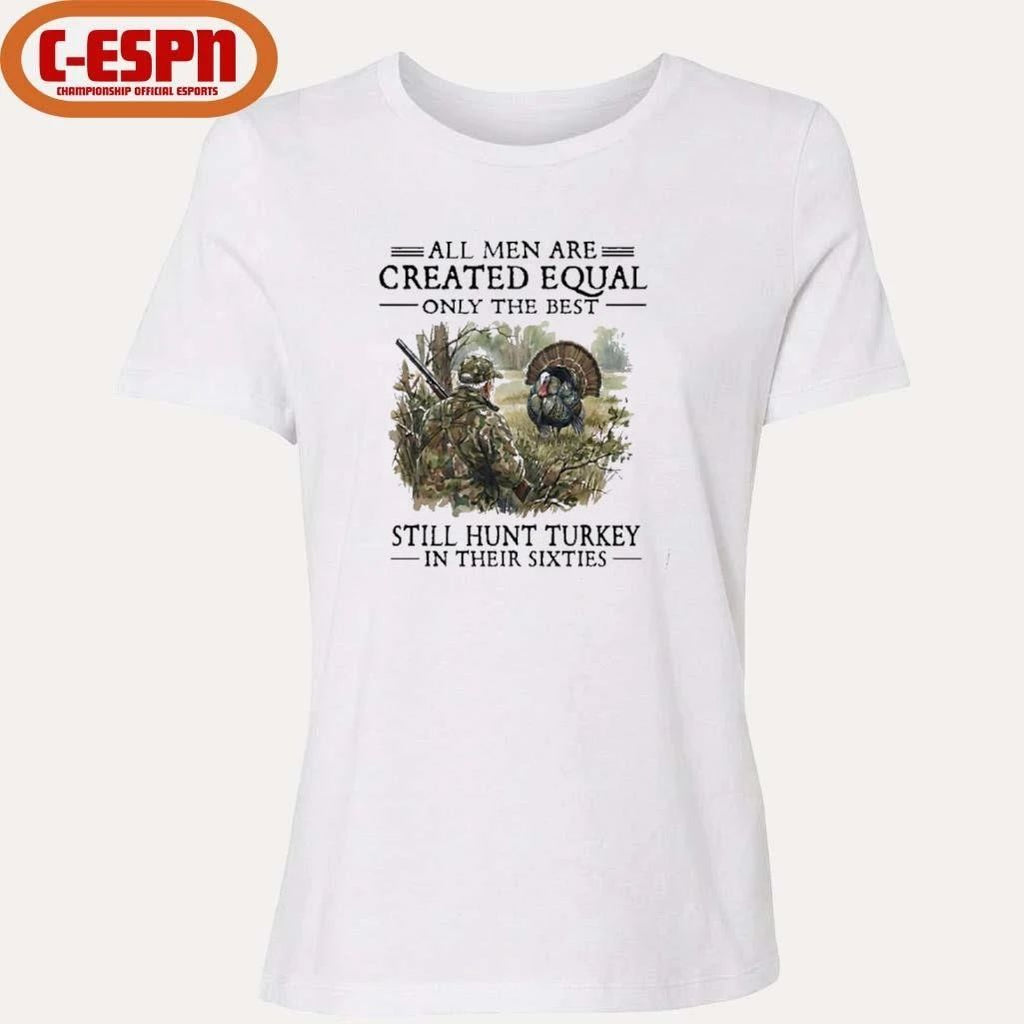 All Men Are Created Equal Only The Best Still Hunt Turkey In Their 60s T-Shirt