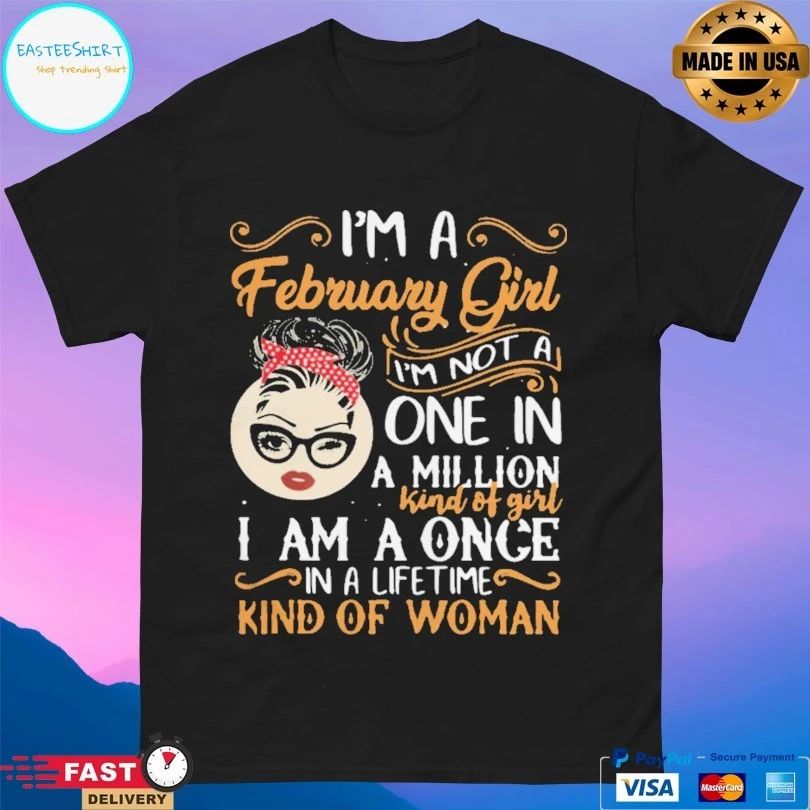 I’m A February Girl I’m Not A One In A Million Kind Of Girl I Am A Once In A Life Time Kind Of Woman T-shirt