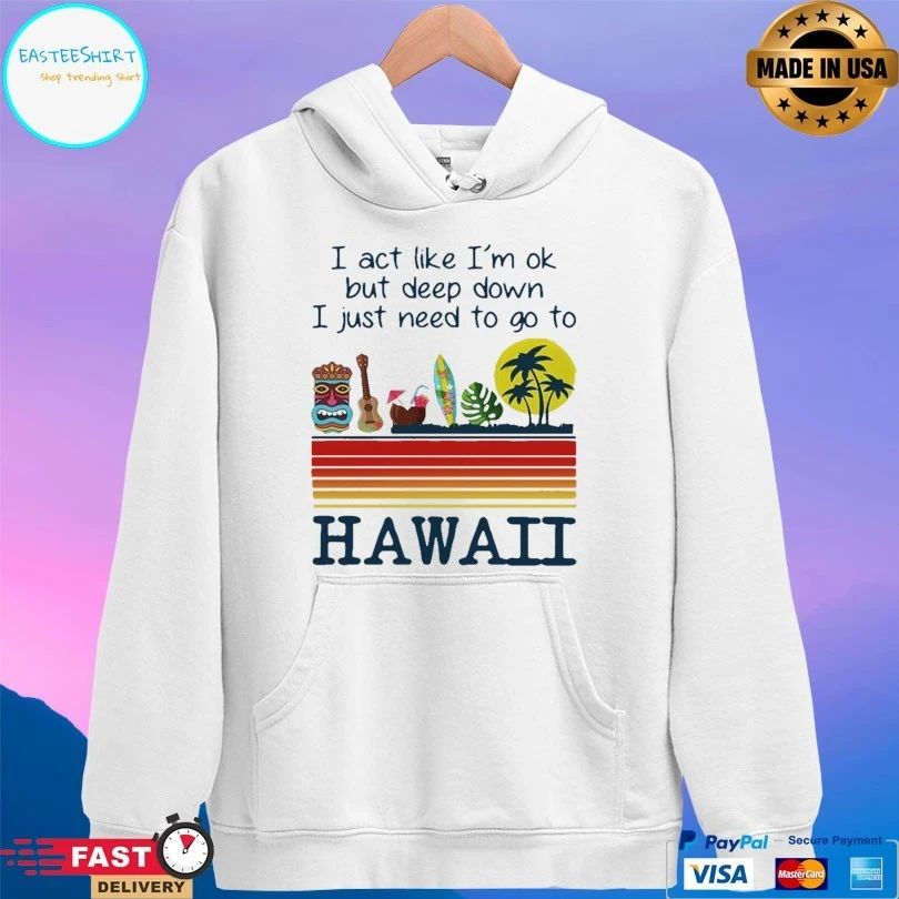 I Act Like I’m Ok But Deep Down I Just Need To Go To Hawaii T-shirt