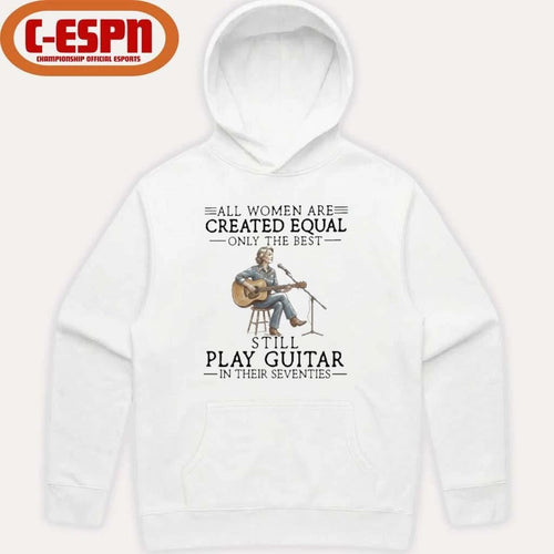 All Women Are Created Equal Only The Best Still Play Guitar In Their Seventies Shirt
