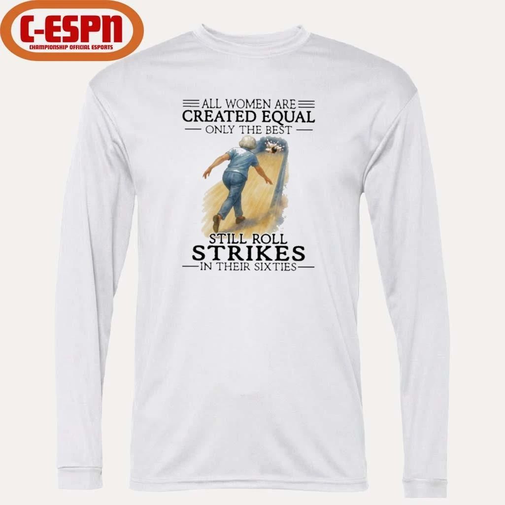 All Women Are Created Equal Only The Best Still Roll Strikes In Their Sixties Shirt