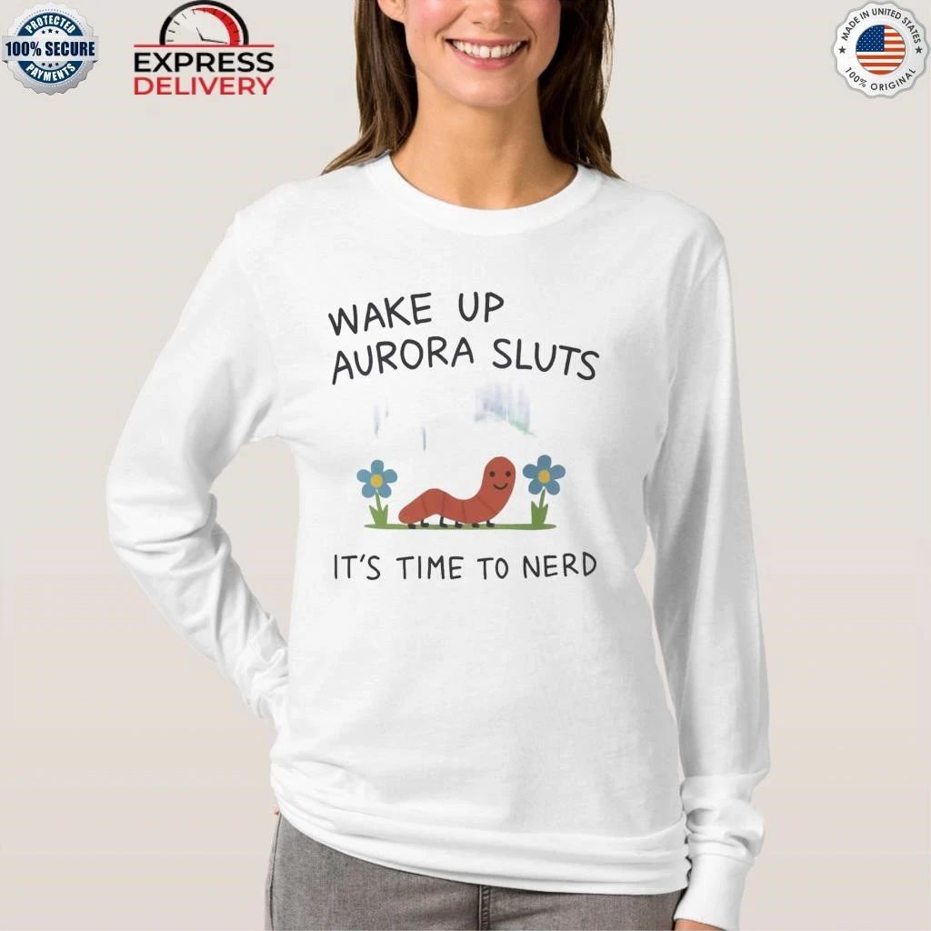 Wake Up Aurora Sluts It’s Time to Nerd Shirt